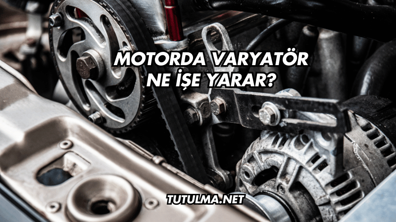 Motorda Varyatör Ne İşe Yarar?