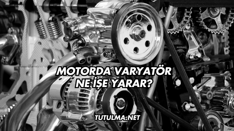 Motorda Varyatör Ne İşe Yarar?