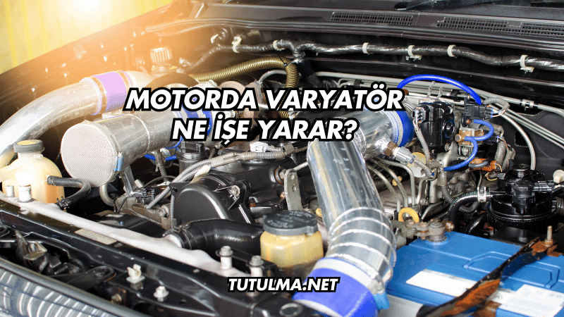 Motorda Varyatör Ne İşe Yarar?