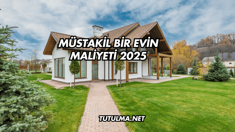 Müstakil Bir Evin Maliyeti 2025