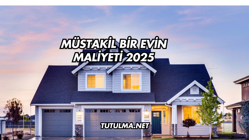 Müstakil Bir Evin Maliyeti 2025