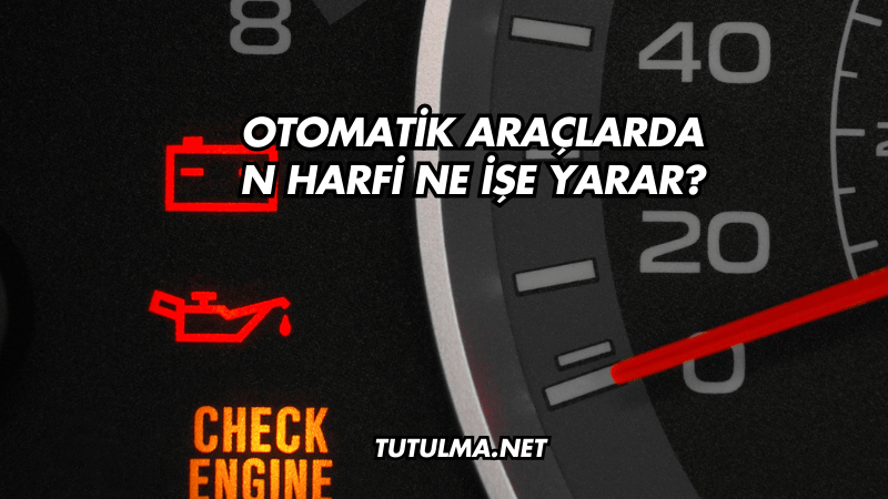 Otomatik Araçlarda N Harfi Ne İşe Yarar?