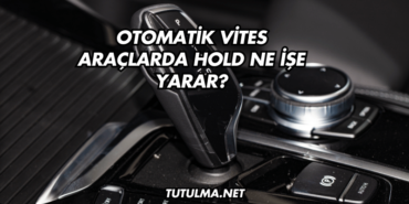 Otomatik Vites Araçlarda Hold Ne İşe Yarar?