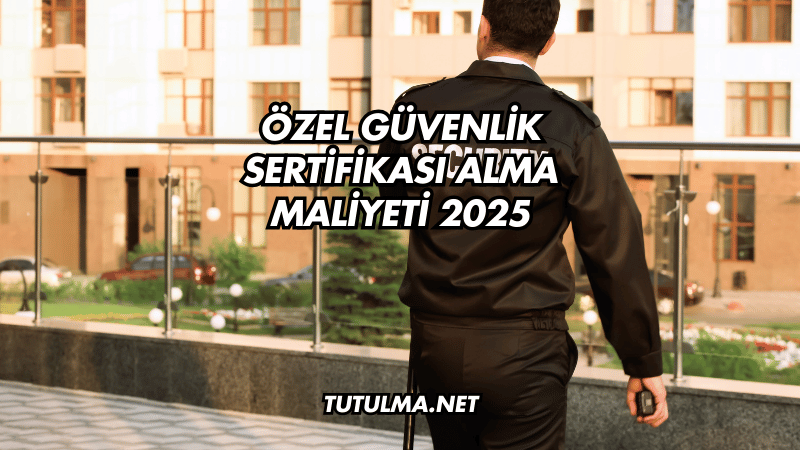 Özel Güvenlik Sertifikası Alma Maliyeti 2025