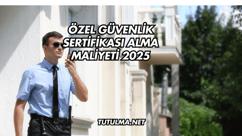Özel Güvenlik Sertifikası Alma Maliyeti 2025