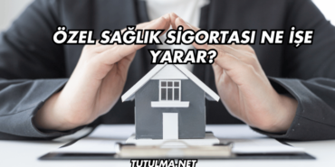 Özel Sağlık Sigortası Ne İşe Yarar?