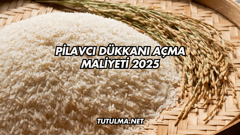 Pilavcı Dükkanı Açma Maliyeti 2025