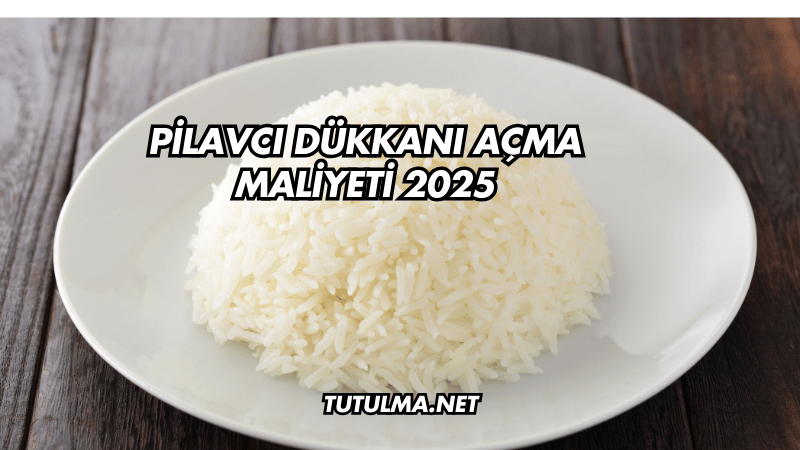 Pilavcı Dükkanı Açma Maliyeti 2025