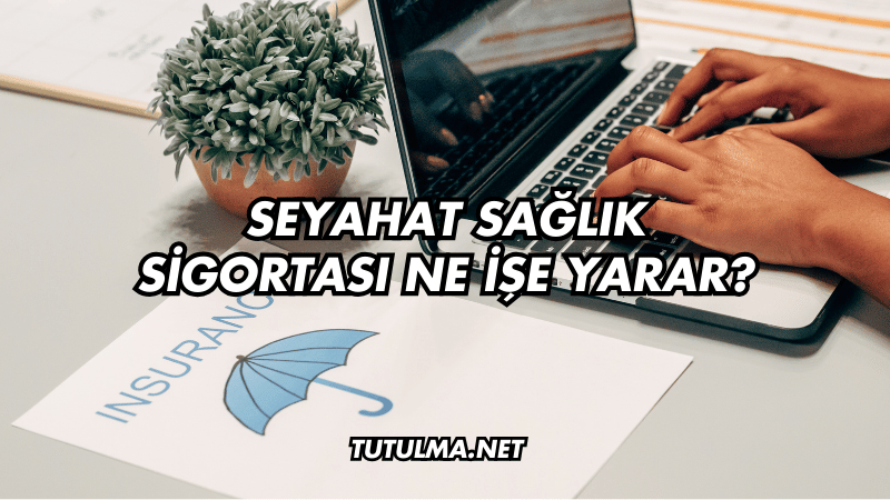 Seyahat Sağlık Sigortası Ne İşe Yarar?
