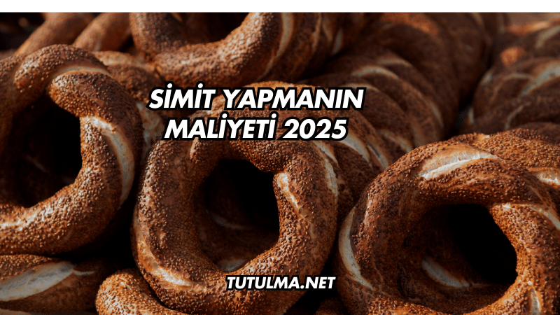 Simit Yapmanın Maliyeti 2025