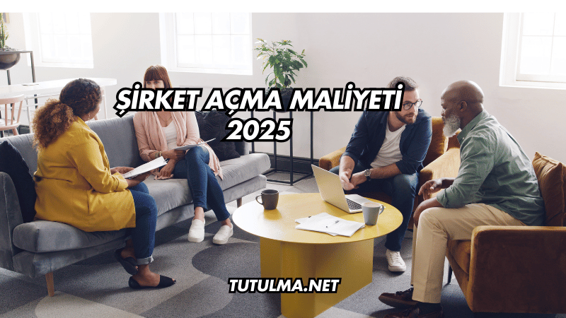 Şirket Açma Maliyeti 2025