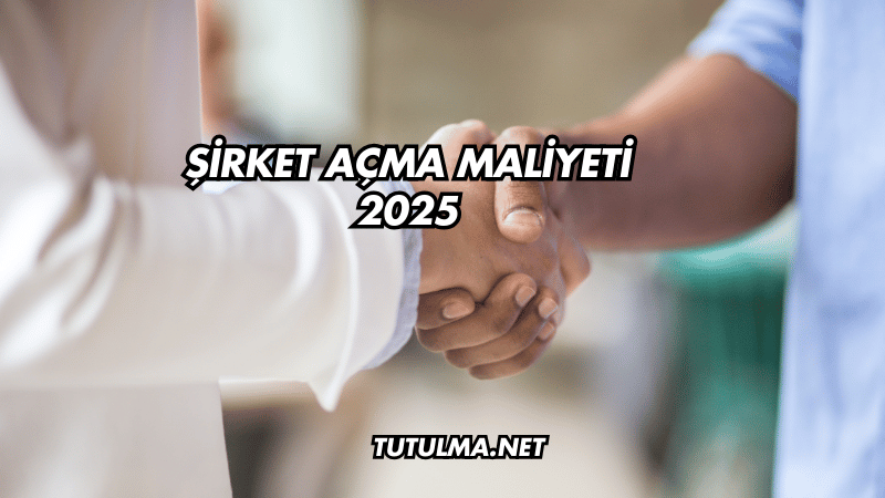 Şirket Açma Maliyeti 2025