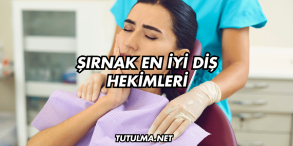 Şırnak En İyi Diş Hekimleri