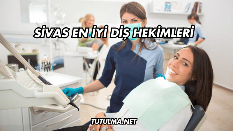 Sivas En İyi Diş Hekimleri