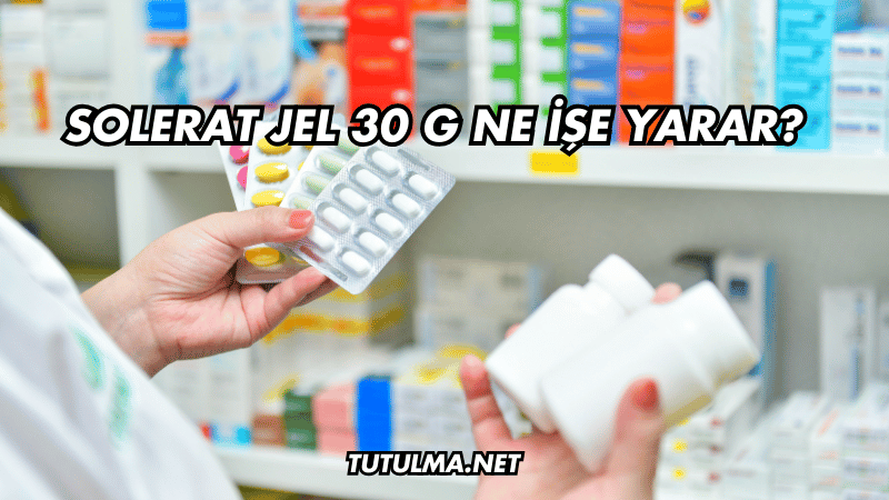 Solerat Jel 30 g Ne İşe Yarar?