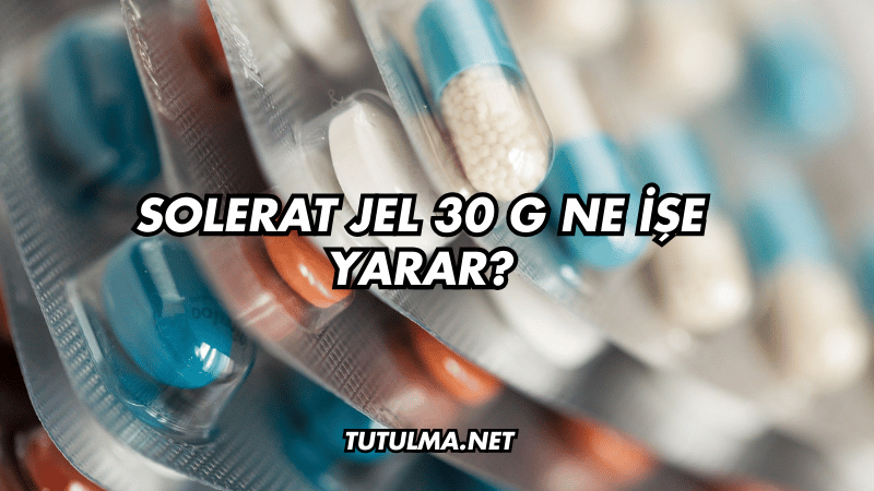 Solerat Jel 30 g Ne İşe Yarar?