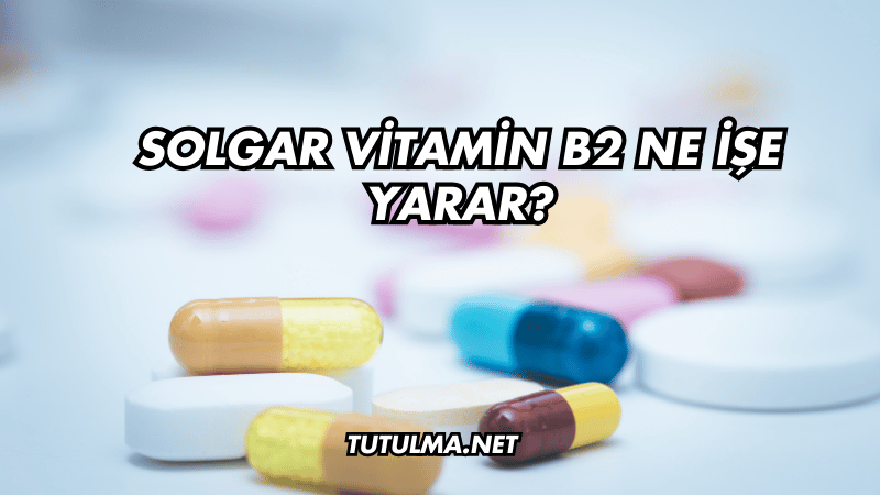 Solgar Vitamin B2 Ne İşe Yarar?