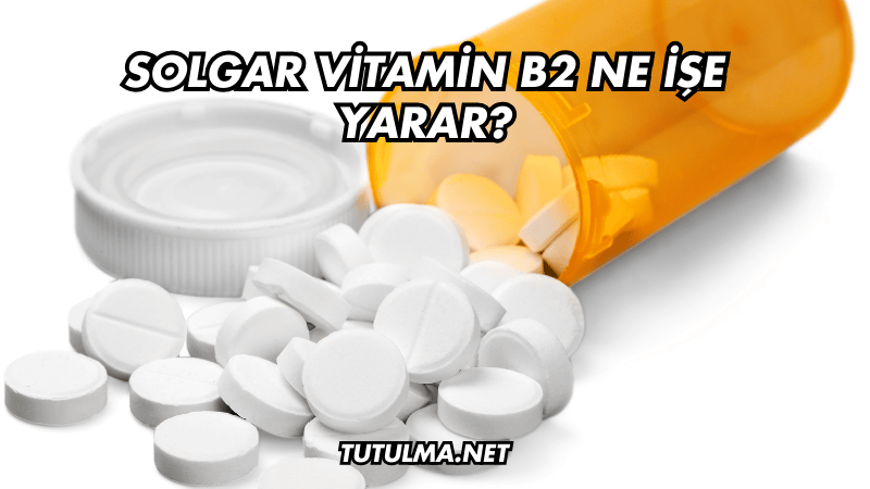Solgar Vitamin B2 Ne İşe Yarar?