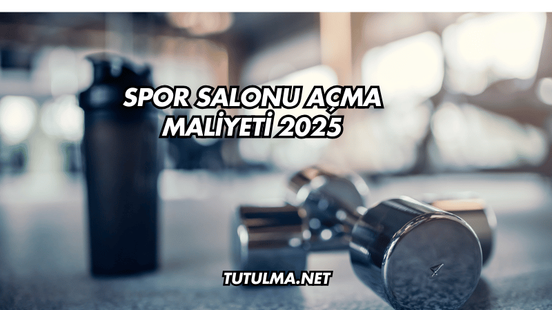 Spor Salonu Açma Maliyeti 2025