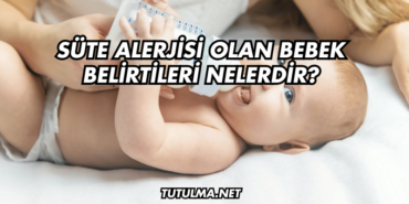 Süte Alerjisi Olan Bebek Belirtileri Nelerdir?