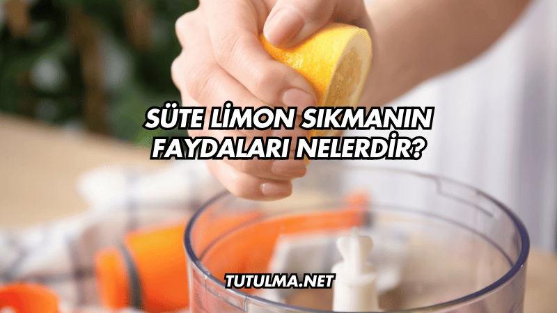 Süte Limon Sıkmanın Faydaları Nelerdir?