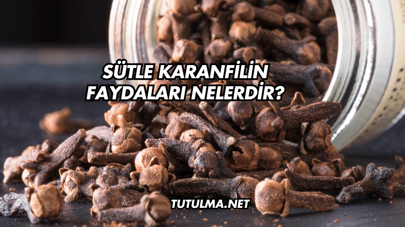 Sütle Karanfilin Faydaları Nelerdir?