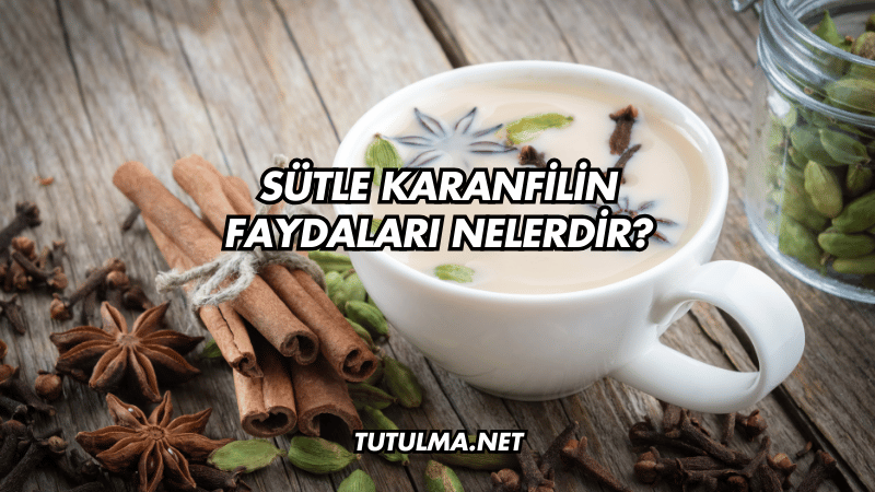 Sütle Karanfilin Faydaları Nelerdir?