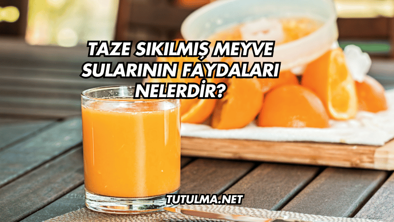 Taze Sıkılmış Meyve Sularının Faydaları Nelerdir?