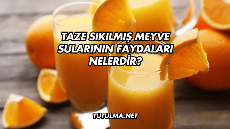 Taze Sıkılmış Meyve Sularının Faydaları Nelerdir?
