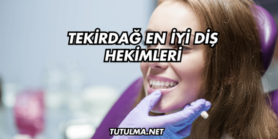 Tekirdağ En İyi Diş Hekimleri