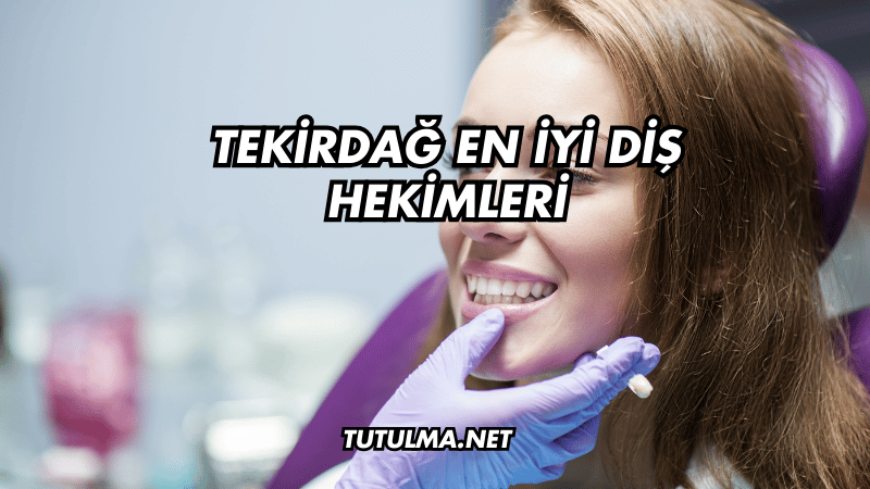 Tekirdağ En İyi Diş Hekimleri