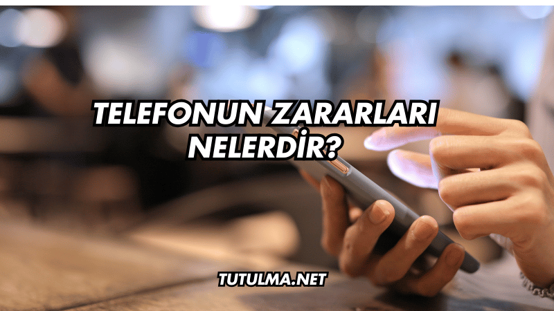 Telefonun Zararları Nelerdir?