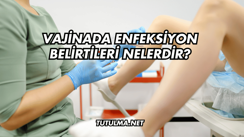 Vajinada Enfeksiyon Belirtileri Nelerdir?