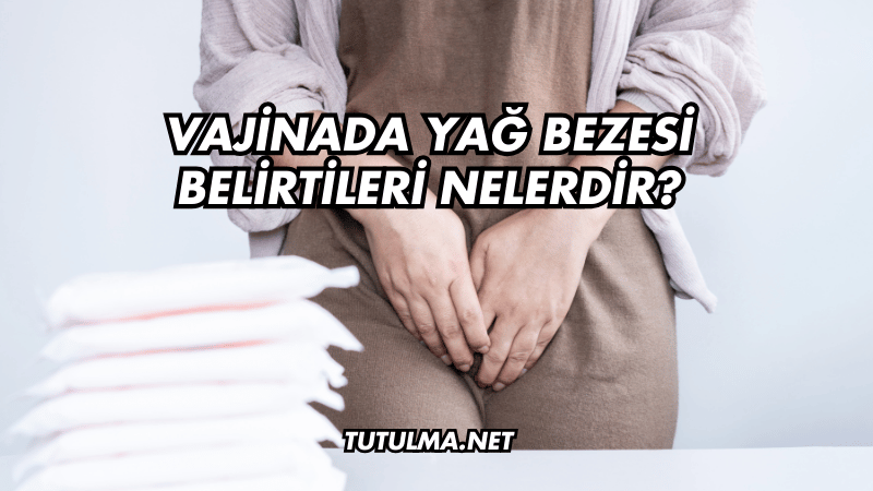 Vajinada Yağ Bezesi Belirtileri Nelerdir?