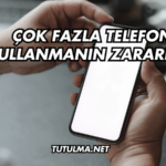 Çok Fazla Telefon Kullanmanın Zararları
