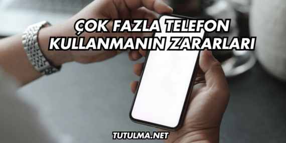 Çok Fazla Telefon Kullanmanın Zararları