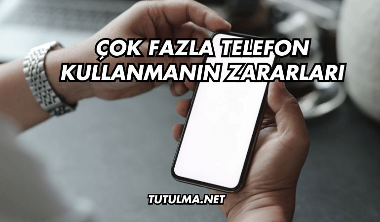Çok Fazla Telefon Kullanmanın Zararları