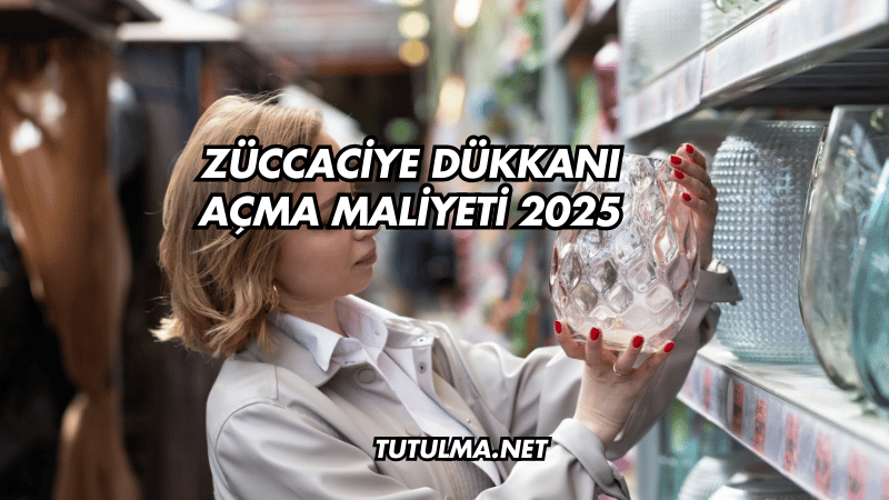 Züccaciye Dükkanı Açma Maliyeti 2025