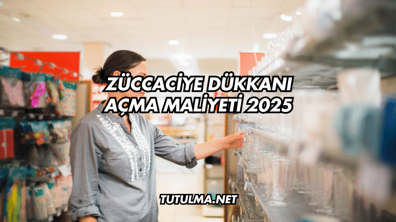 Züccaciye Dükkanı Açma Maliyeti 2025