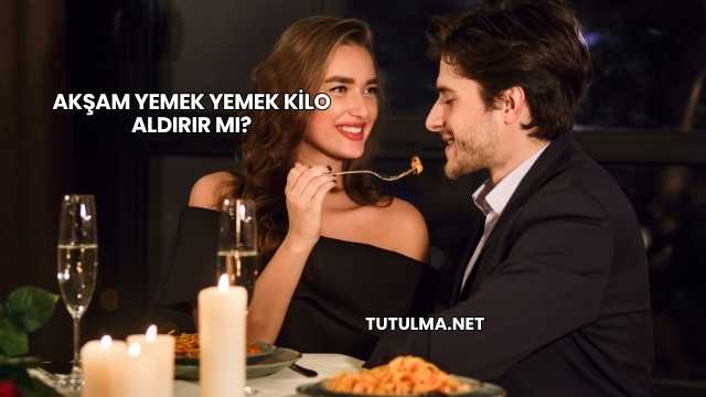 Akşam Yemek Yemek Kilo Aldırır mı?