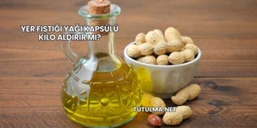 Yer Fıstığı Yağı Kapsülü Kilo Aldırır mı?