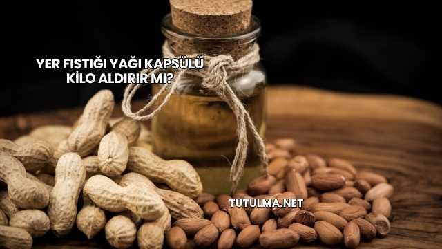 Yer Fıstığı Yağı Kapsülü Kilo Aldırır mı?