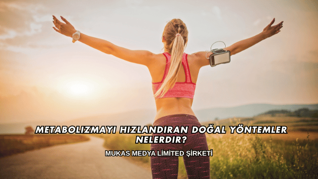 Metabolizmayı Hızlandıran Doğal Yöntemler Nelerdir?