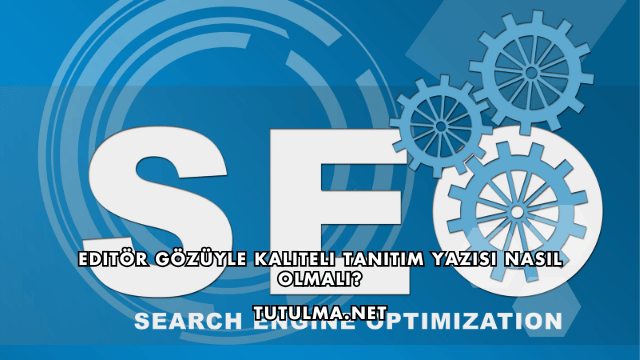 Editör Gözüyle Kaliteli Tanıtım Yazısı Nasıl Olmalı?