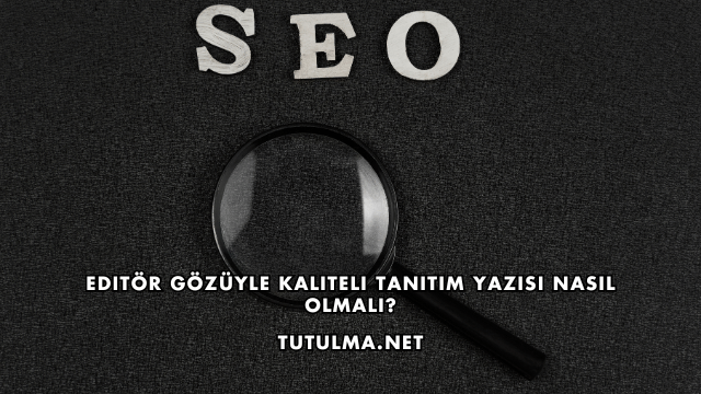 Editör Gözüyle Kaliteli Tanıtım Yazısı Nasıl Olmalı?