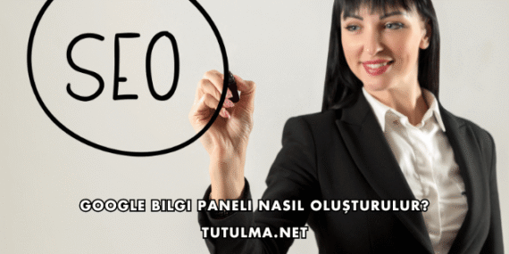 Google Bilgi Paneli Nasıl Oluşturulur?