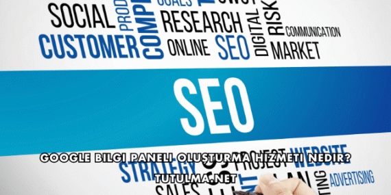 Google Bilgi Paneli Oluşturma Hizmeti Nedir?