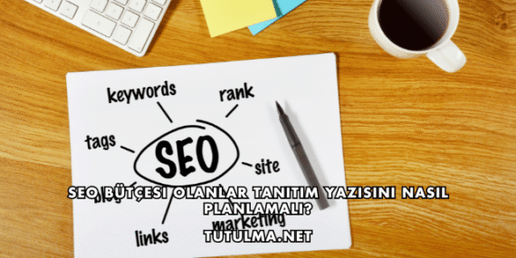 SEO Bütçesi Olanlar Tanıtım Yazısını Nasıl Planlamalı?