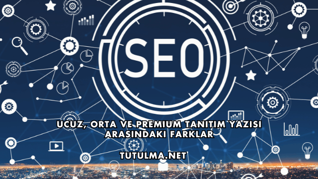 Ucuz, Orta ve Premium Tanıtım Yazısı Arasındaki Farklar